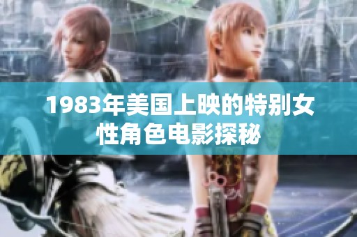 1983年美国上映的特别女性角色电影探秘