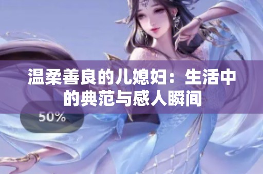 温柔善良的儿媳妇：生活中的典范与感人瞬间