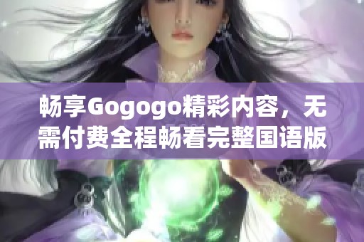 畅享Gogogo精彩内容，无需付费全程畅看完整国语版
