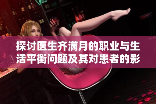 探讨医生齐满月的职业与生活平衡问题及其对患者的影响