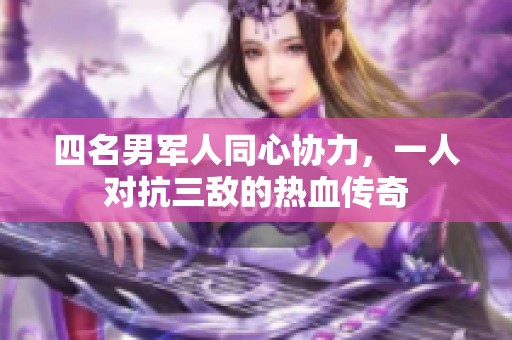 四名男军人同心协力，一人对抗三敌的热血传奇