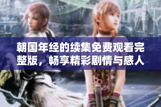 朝国年经的续集免费观看完整版，畅享精彩剧情与感人故事
