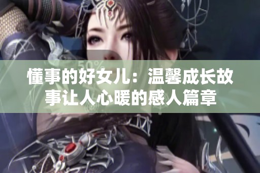 懂事的好女儿：温馨成长故事让人心暖的感人篇章