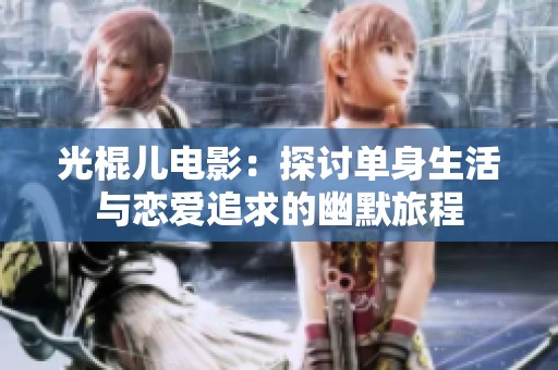 光棍儿电影：探讨单身生活与恋爱追求的幽默旅程