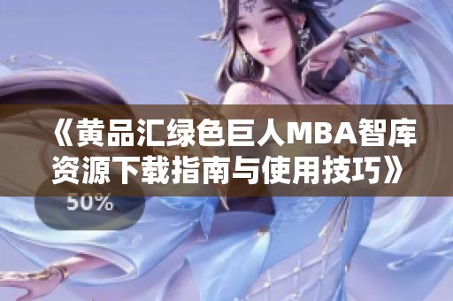 《黄品汇绿色巨人MBA智库资源下载指南与使用技巧》