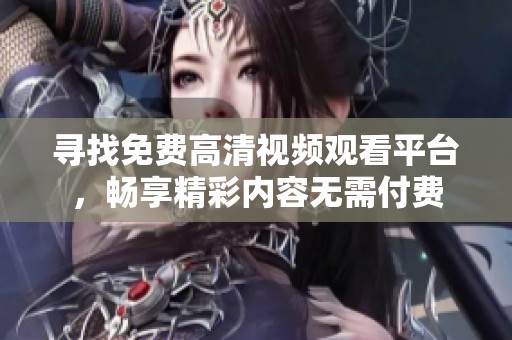 寻找免费高清视频观看平台，畅享精彩内容无需付费