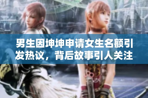 男生因坤坤申请女生名额引发热议，背后故事引人关注