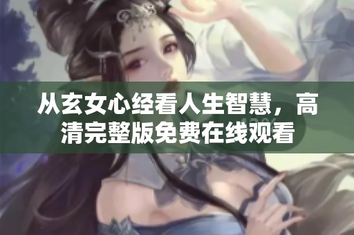 从玄女心经看人生智慧，高清完整版免费在线观看