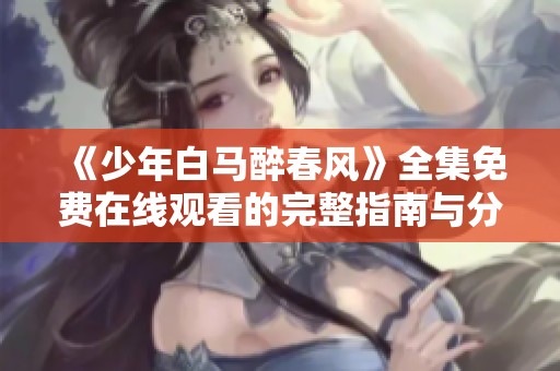 《少年白马醉春风》全集免费在线观看的完整指南与分享