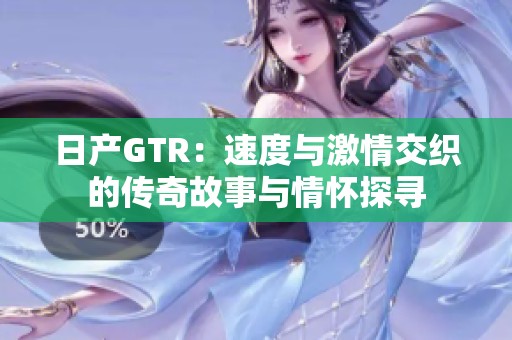 日产GTR：速度与激情交织的传奇故事与情怀探寻