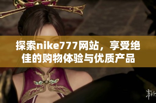探索nike777网站，享受绝佳的购物体验与优质产品