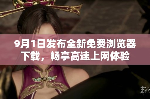 9月1日发布全新免费浏览器下载，畅享高速上网体验