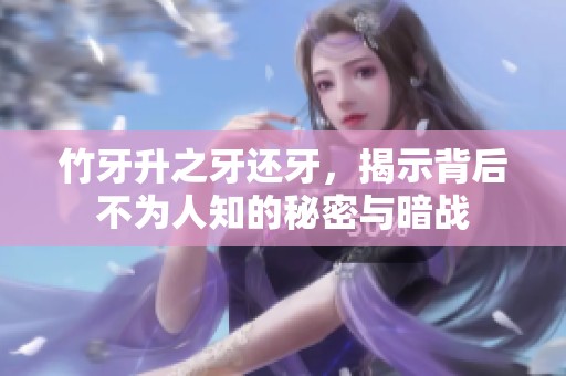 竹牙升之牙还牙，揭示背后不为人知的秘密与暗战