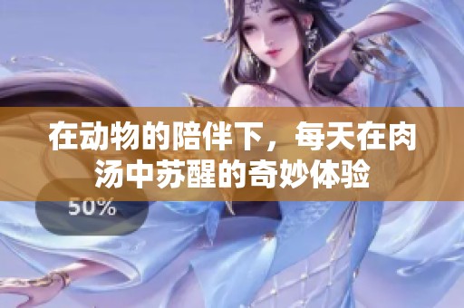 在动物的陪伴下，每天在肉汤中苏醒的奇妙体验