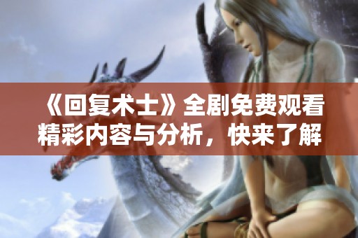 《回复术士》全剧免费观看精彩内容与分析，快来了解吧