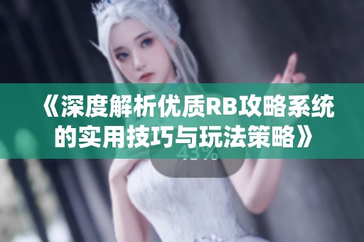 《深度解析优质RB攻略系统的实用技巧与玩法策略》