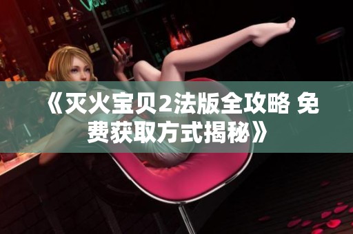 《灭火宝贝2法版全攻略 免费获取方式揭秘》