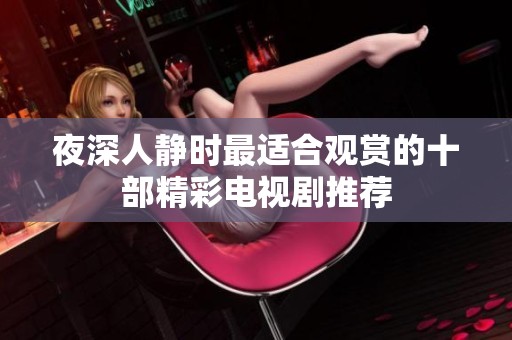 夜深人静时最适合观赏的十部精彩电视剧推荐