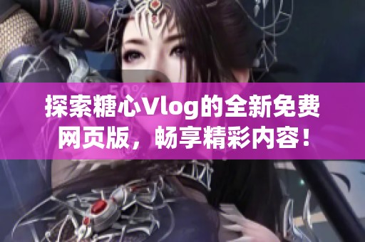 探索糖心Vlog的全新免费网页版，畅享精彩内容！