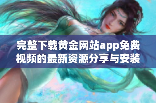 完整下载黄金网站app免费视频的最新资源分享与安装指南