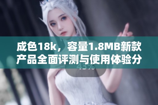 成色18k，容量1.8MB新款产品全面评测与使用体验分享