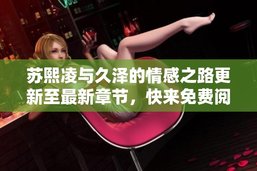 苏熙凌与久泽的情感之路更新至最新章节，快来免费阅读吧！