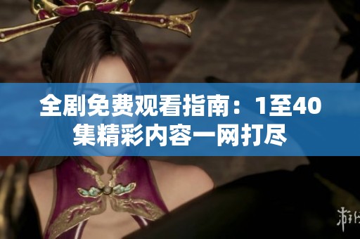 全剧免费观看指南：1至40集精彩内容一网打尽
