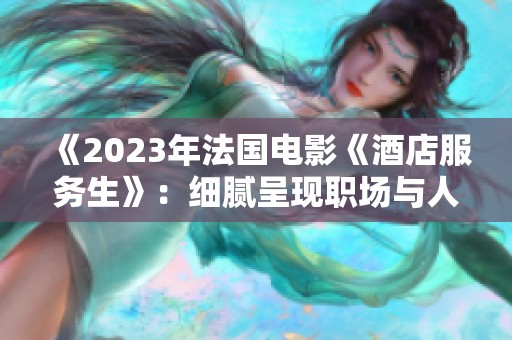 《2023年法国电影《酒店服务生》：细腻呈现职场与人性之美》