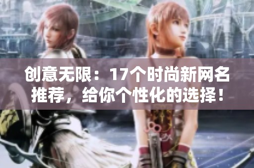创意无限：17个时尚新网名推荐，给你个性化的选择！