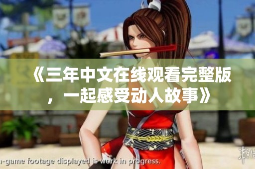《三年中文在线观看完整版，一起感受动人故事》