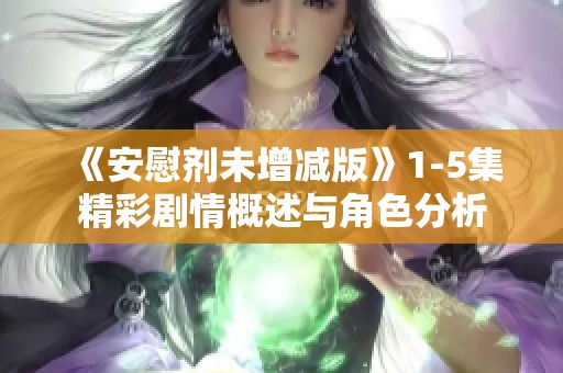 《安慰剂未增减版》1-5集精彩剧情概述与角色分析