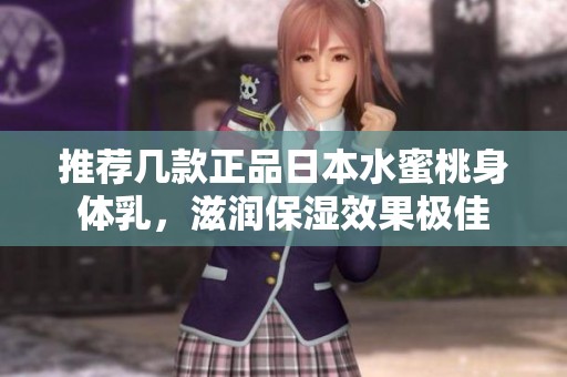 推荐几款正品日本水蜜桃身体乳，滋润保湿效果极佳