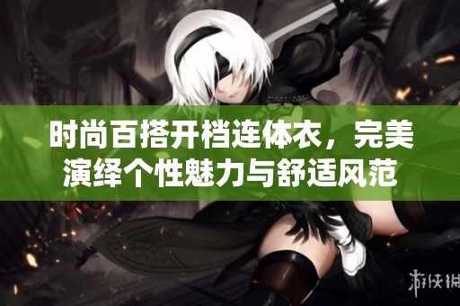 时尚百搭开档连体衣，完美演绎个性魅力与舒适风范