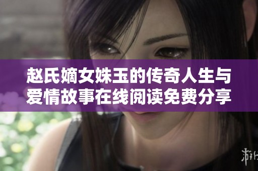 赵氏嫡女姝玉的传奇人生与爱情故事在线阅读免费分享