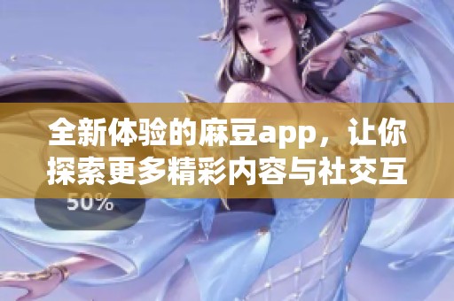 全新体验的麻豆app，让你探索更多精彩内容与社交互动