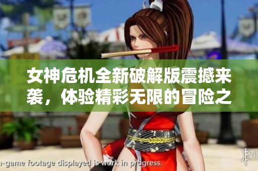 女神危机全新破解版震撼来袭，体验精彩无限的冒险之旅