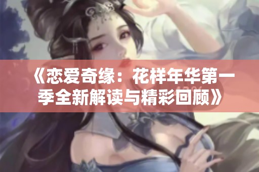 《恋爱奇缘：花样年华第一季全新解读与精彩回顾》