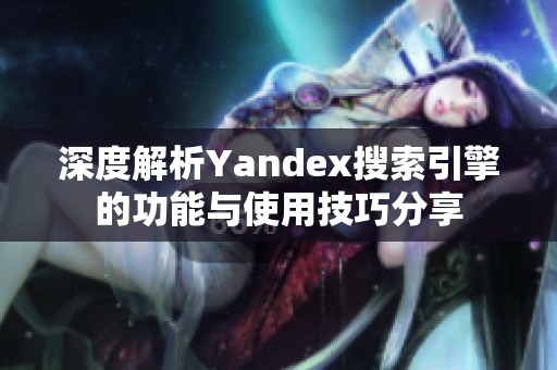 深度解析Yandex搜索引擎的功能与使用技巧分享