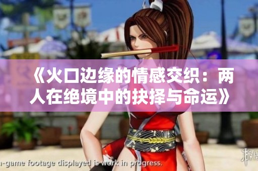 《火口边缘的情感交织：两人在绝境中的抉择与命运》