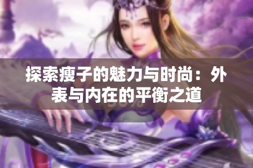 探索瘦子的魅力与时尚：外表与内在的平衡之道
