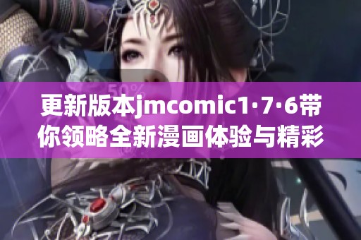 更新版本jmcomic1·7·6带你领略全新漫画体验与精彩内容