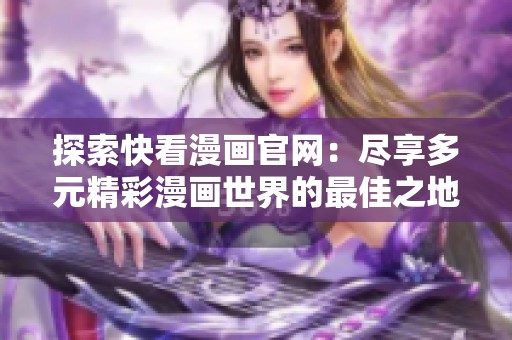 探索快看漫画官网：尽享多元精彩漫画世界的最佳之地