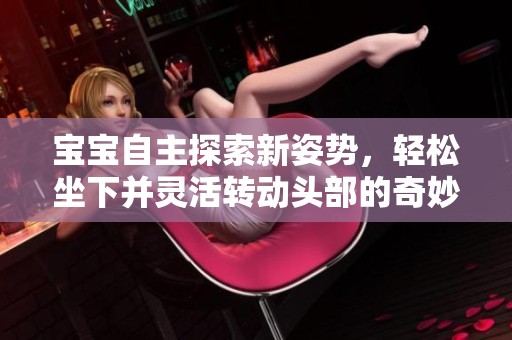 宝宝自主探索新姿势，轻松坐下并灵活转动头部的奇妙时刻