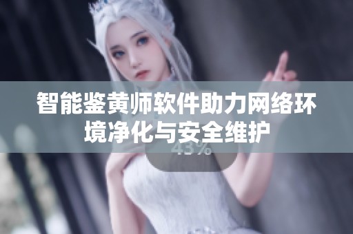 智能鉴黄师软件助力网络环境净化与安全维护