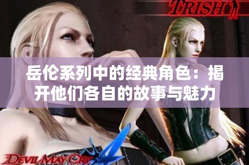 岳伦系列中的经典角色：揭开他们各自的故事与魅力