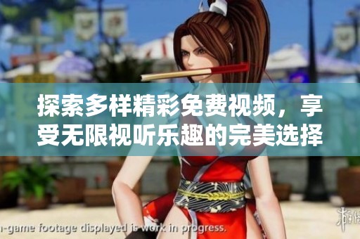 探索多样精彩免费视频，享受无限视听乐趣的完美选择