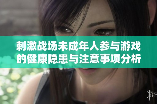 刺激战场未成年人参与游戏的健康隐患与注意事项分析