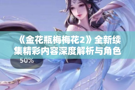 《金花瓶梅梅花2》全新续集精彩内容深度解析与角色发展探讨