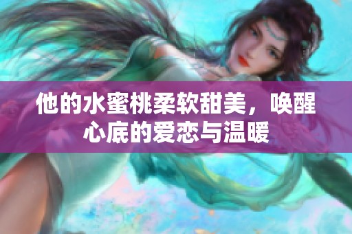 他的水蜜桃柔软甜美，唤醒心底的爱恋与温暖