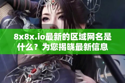 8x8x.io最新的区域网名是什么？为您揭晓最新信息